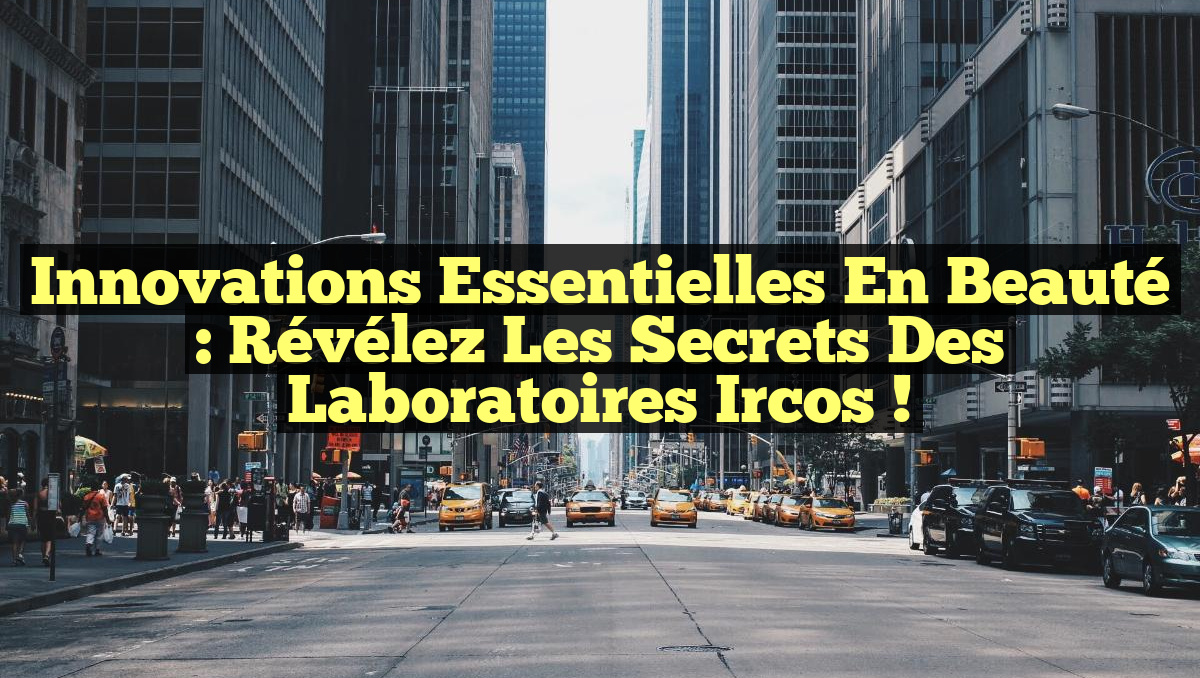 Innovations Essentielles en Beauté : Révélez les Secrets des Laboratoires Ircos !