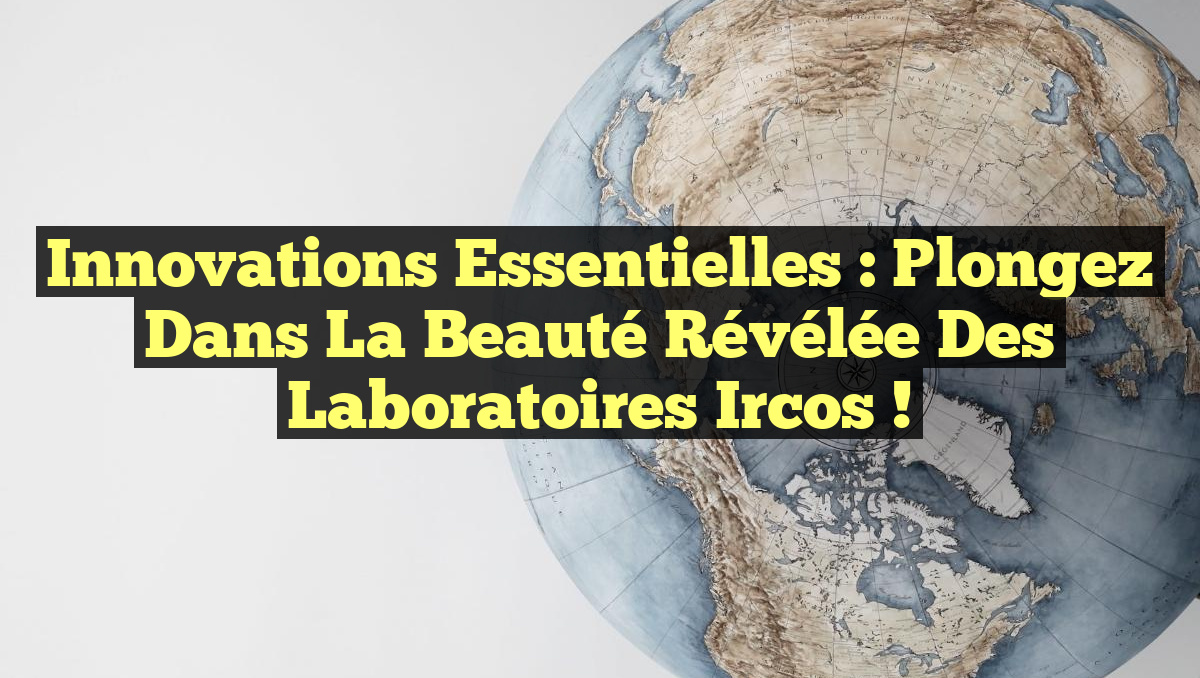 Innovations Essentielles : Plongez dans la Beauté Révélée des Laboratoires Ircos !