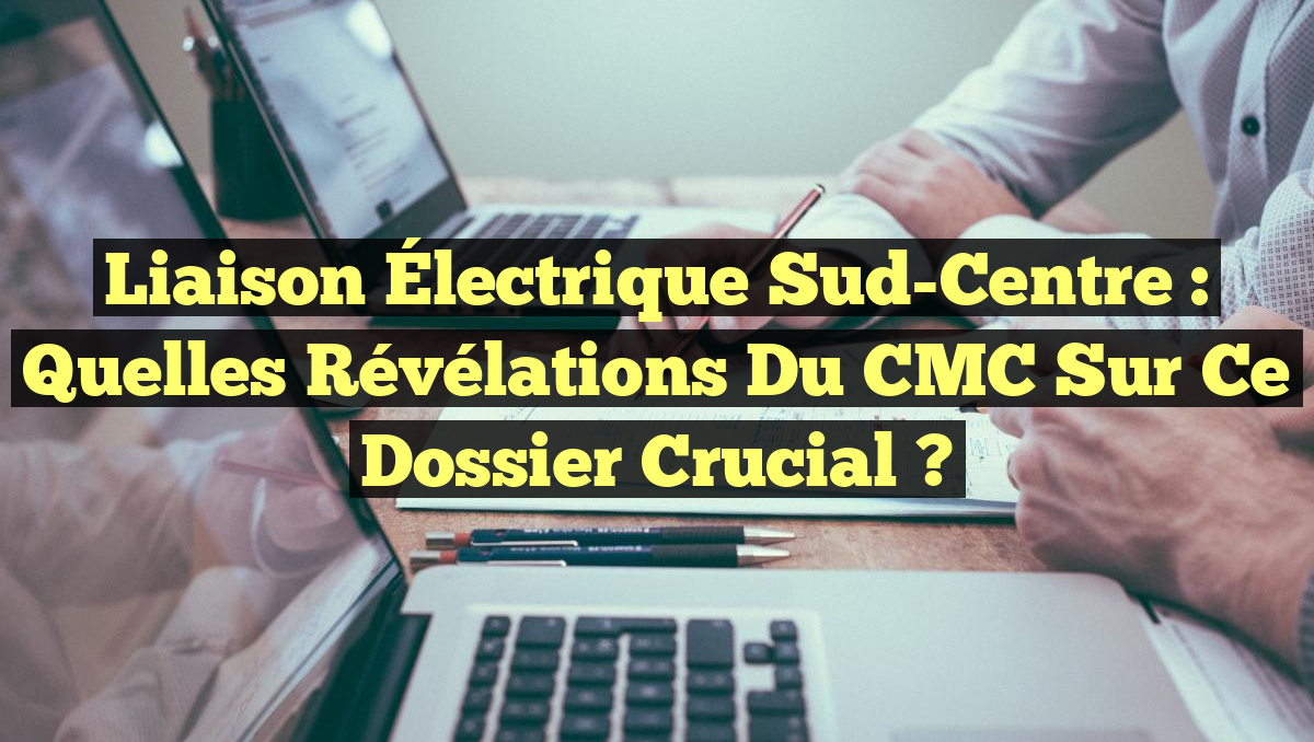 Liaison Électrique Sud-Centre : Quelles Révélations du CMC sur ce Dossier Crucial ?