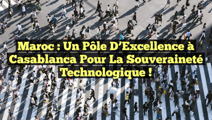 Maroc : Un Pôle d’Excellence à Casablanca pour la Souveraineté Technologique !