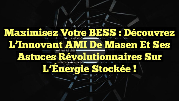 Maximisez Votre BESS : Découvrez l’Innovant AMI de Masen et Ses Astuces Révolutionnaires sur l’Énergie Stockée !