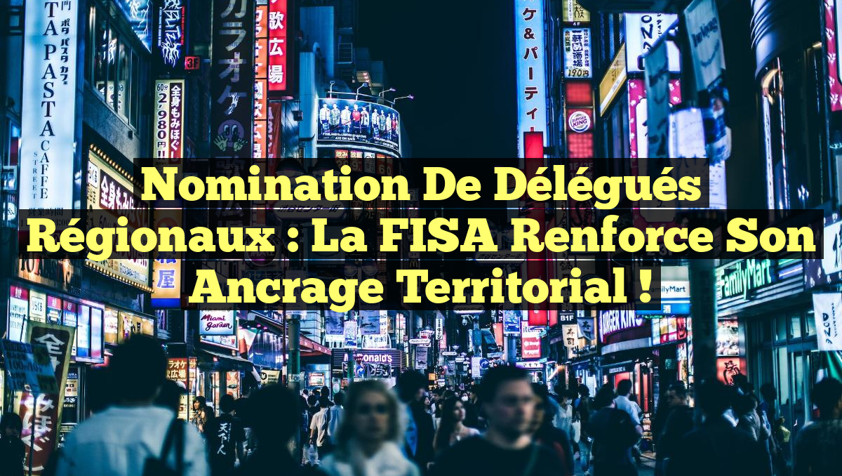 Nomination de délégués régionaux : La FISA renforce son ancrage territorial !