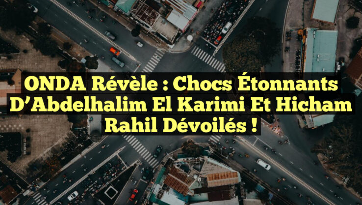 ONDA Révèle : Chocs Étonnants d’Abdelhalim El Karimi et Hicham Rahil Dévoilés !