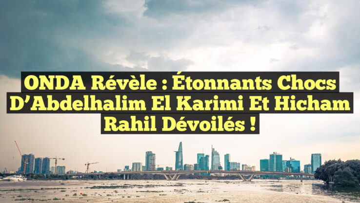 ONDA Révèle : Étonnants Chocs d’Abdelhalim El Karimi et Hicham Rahil Dévoilés !