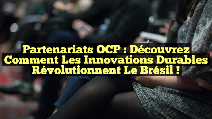 Partenariats OCP : Découvrez Comment les Innovations Durables Révolutionnent le Brésil !