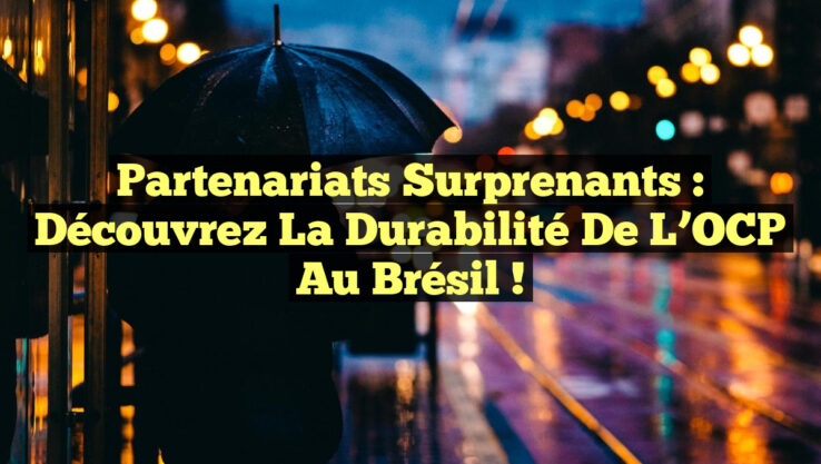 Partenariats Surprenants : Découvrez la Durabilité de l’OCP au Brésil !