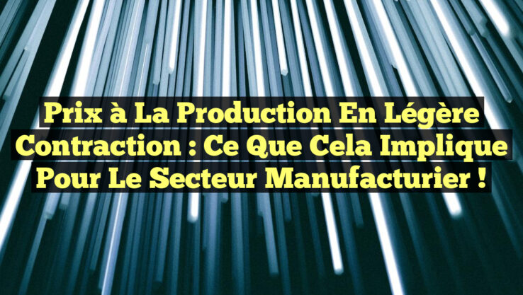 Prix à la Production en Légère Contraction : Ce que Cela Implique pour le Secteur Manufacturier !