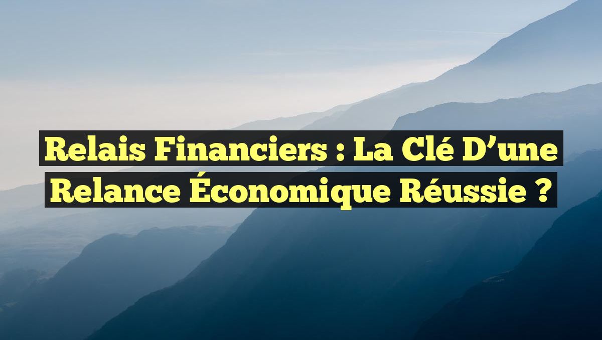 Relais Financiers : La Clé d&rsquo;une Relance Économique Réussie ?