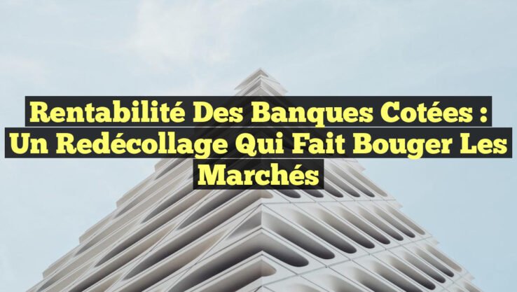 Rentabilité des Banques Cotées : Un Redécollage Qui Fait Bouger les Marchés