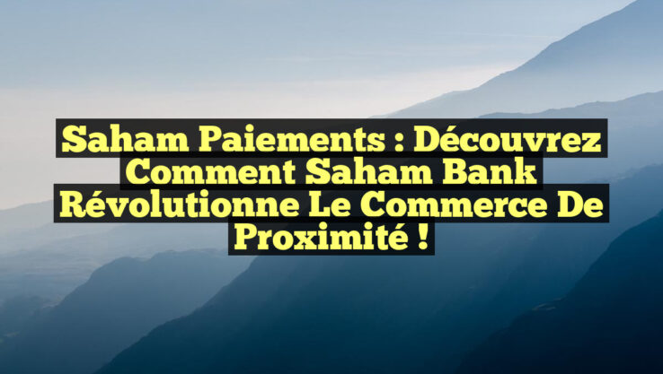 Saham Paiements : Découvrez Comment Saham Bank Révolutionne le Commerce de Proximité !