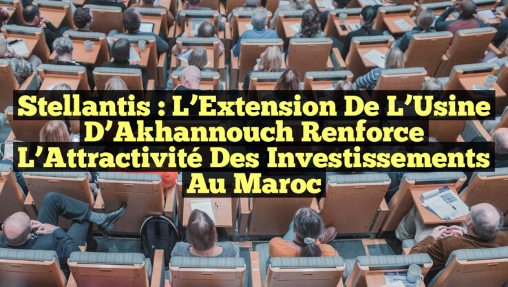 Stellantis : L’Extension de l’Usine d’Akhannouch Renforce l’Attractivité des Investissements au Maroc