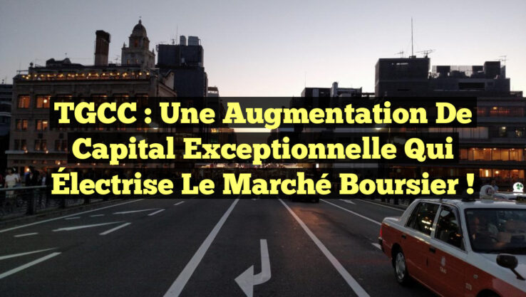 TGCC : Une Augmentation de Capital Exceptionnelle qui Électrise le Marché Boursier !