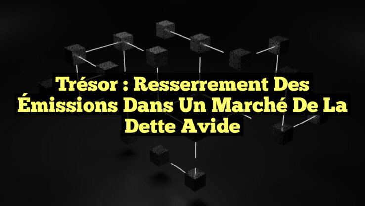 Trésor : Resserrement des Émissions dans un Marché de la Dette Avide