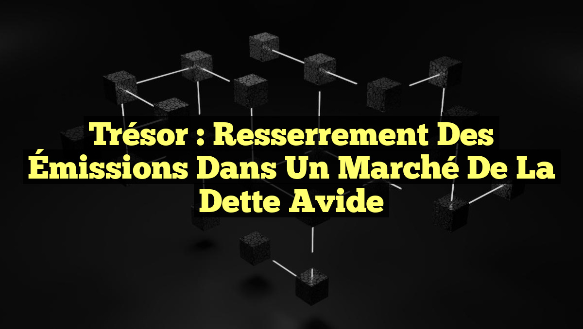 Trésor : Resserrement des Émissions dans un Marché de la Dette Avide