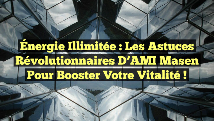 Énergie Illimitée : Les Astuces Révolutionnaires d’AMI Masen pour Booster Votre Vitalité !