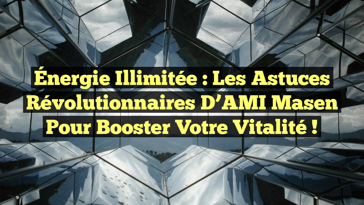 Énergie Illimitée : Les Astuces Révolutionnaires d’AMI Masen pour Booster Votre Vitalité !