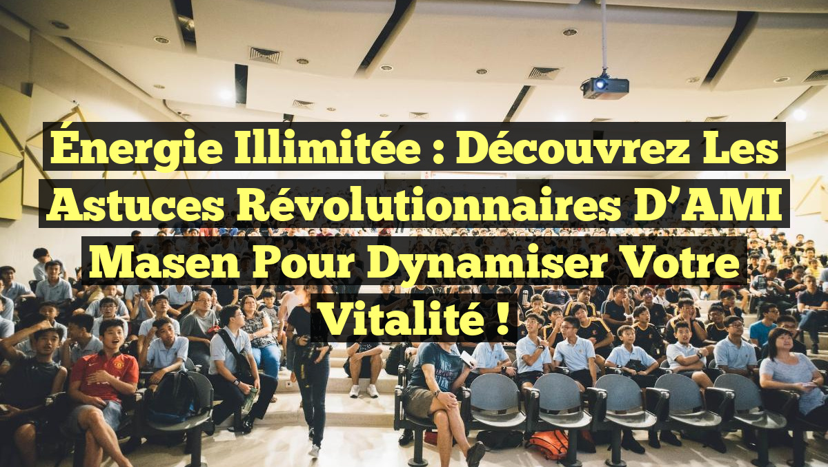 Énergie Illimitée : Découvrez les Astuces Révolutionnaires d’AMI Masen pour Dynamiser Votre Vitalité !