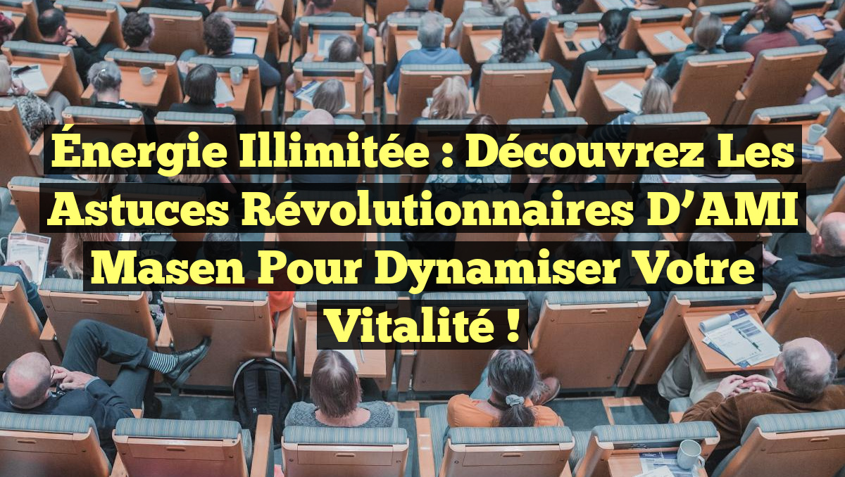 Énergie Illimitée : Découvrez les Astuces Révolutionnaires d’AMI Masen pour Dynamiser Votre Vitalité !