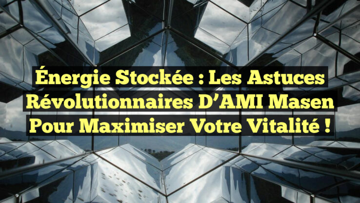 Énergie Stockée : Les Astuces Révolutionnaires d’AMI Masen pour Maximiser Votre Vitalité !