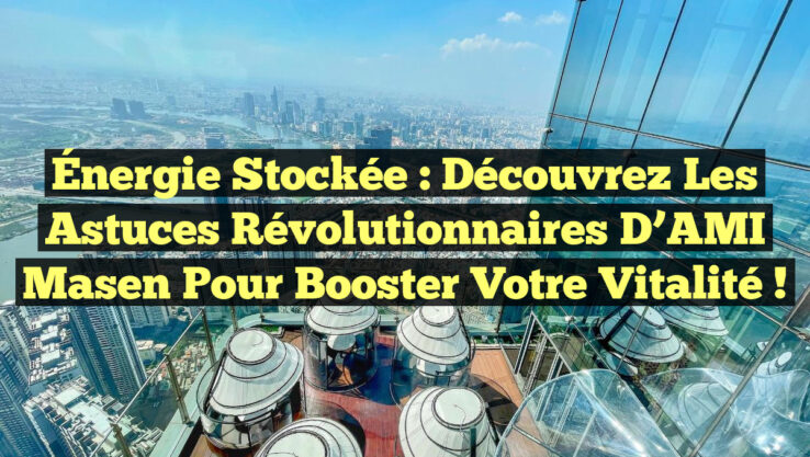 Énergie Stockée : Découvrez les Astuces Révolutionnaires d’AMI Masen pour Booster Votre Vitalité !