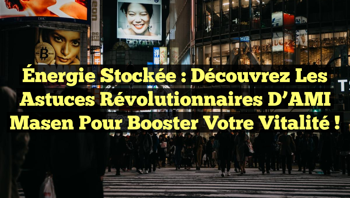 Énergie Stockée : Découvrez les Astuces Révolutionnaires d’AMI Masen pour Booster Votre Vitalité !