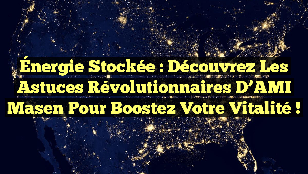 Énergie Stockée : Découvrez les Astuces Révolutionnaires d&rsquo;AMI Masen pour Boostez Votre Vitalité !