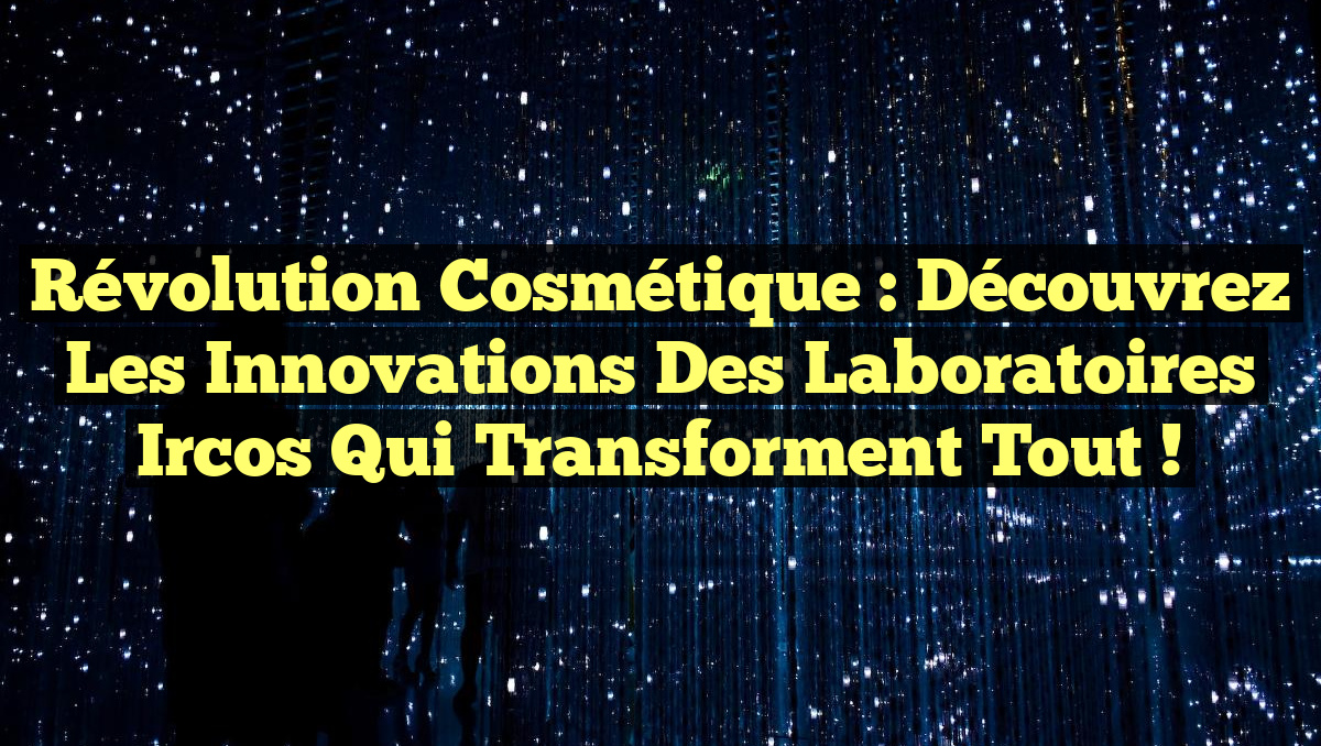 Révolution Cosmétique : Découvrez les Innovations des Laboratoires Ircos qui Transforment Tout !