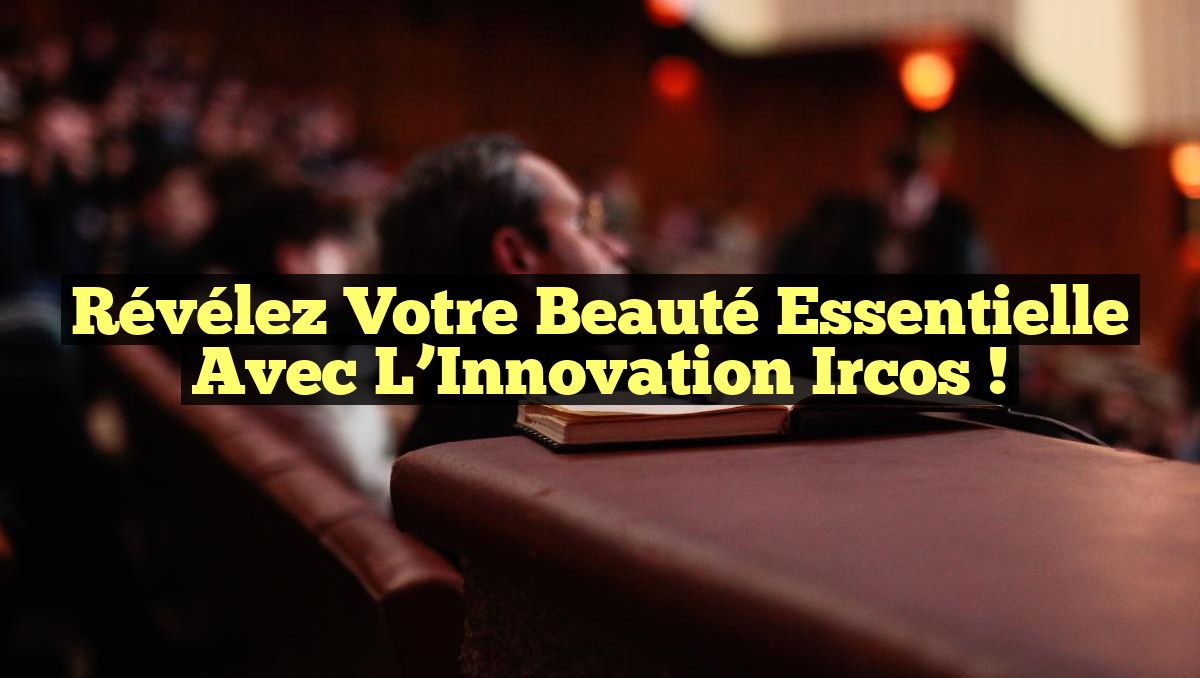 Révélez Votre Beauté Essentielle avec l&rsquo;Innovation Ircos !