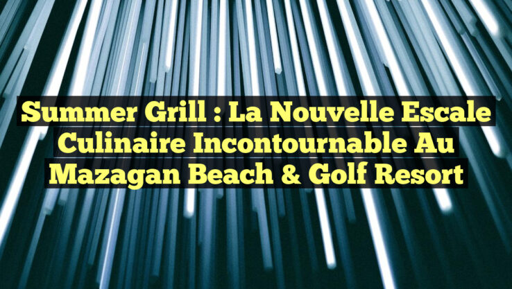 Summer Grill : La Nouvelle Escale Culinaire Incontournable au Mazagan Beach & Golf Resort