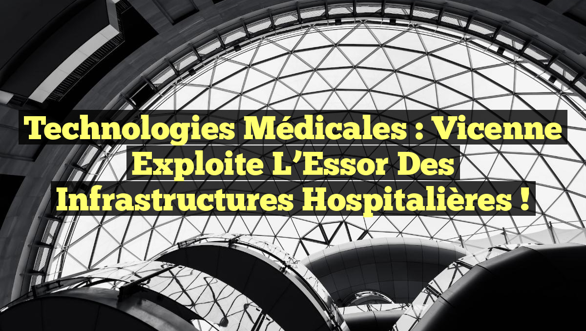 Technologies Médicales : Vicenne Exploite l&rsquo;Essor des Infrastructures Hospitalières !
