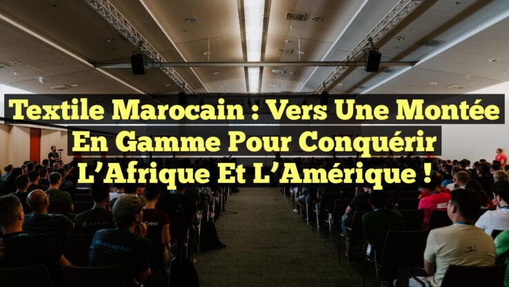 Textile marocain : Vers une montée en gamme pour conquérir l’Afrique et l’Amérique !