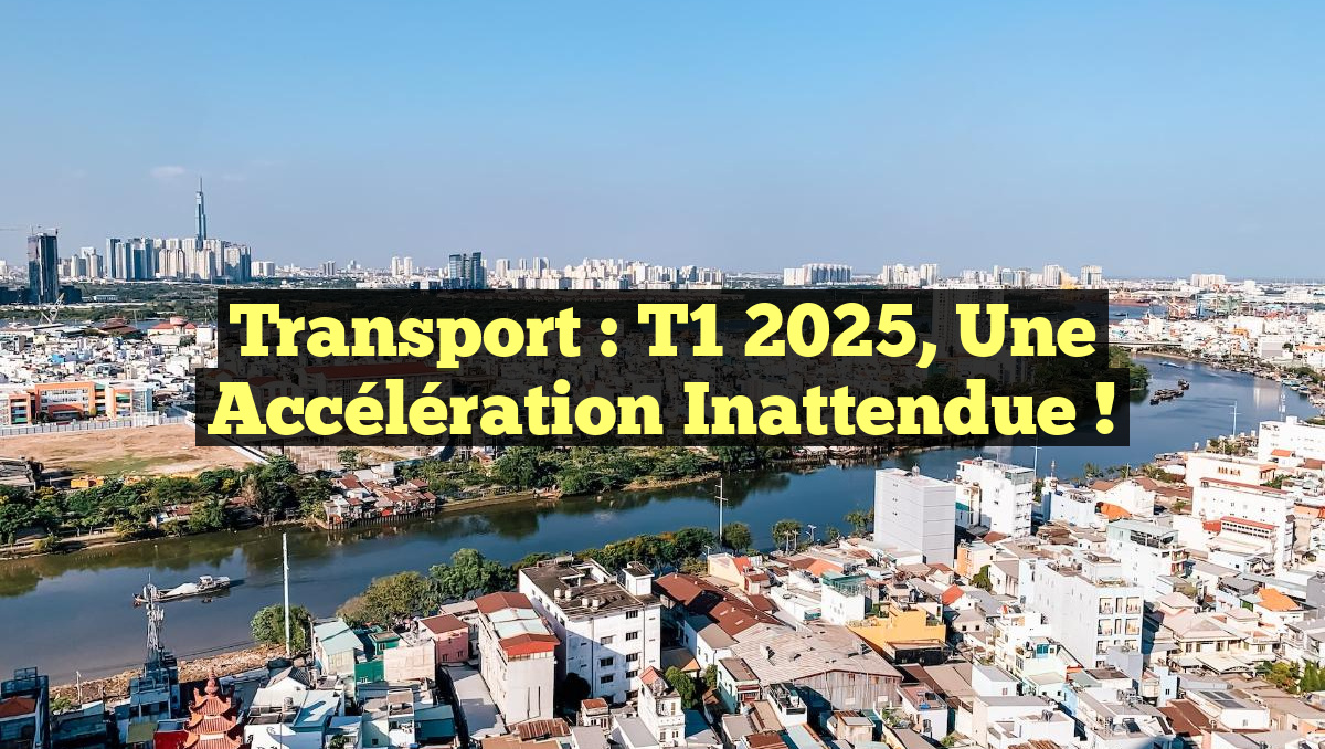 Transport : T1 2025, une Accélération Inattendue !