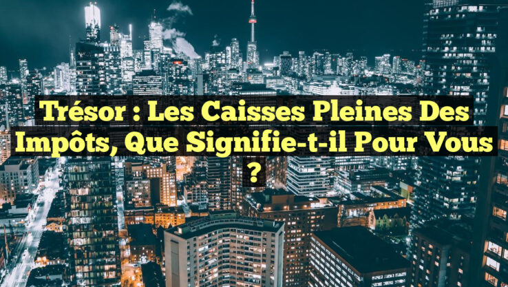 Trésor : Les Caisses Pleines des Impôts, Que Signifie-t-il Pour Vous ?