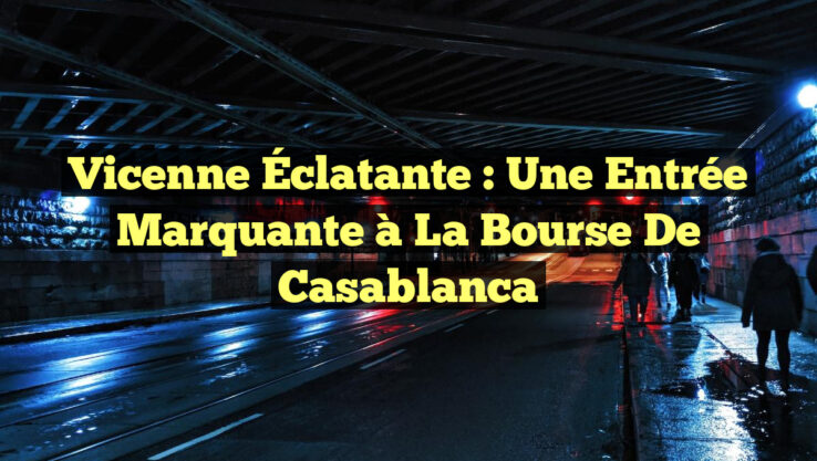 Vicenne Éclatante : Une Entrée Marquante à la Bourse de Casablanca