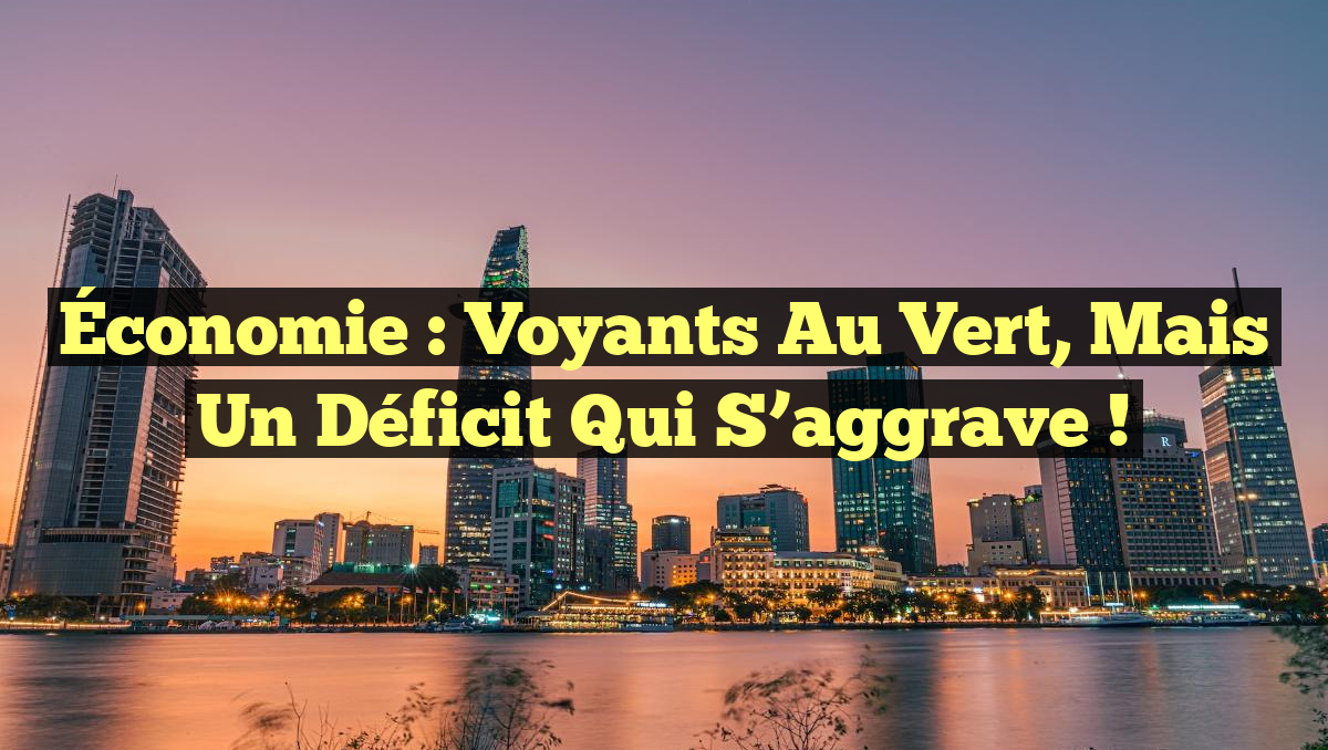 Économie : Voyants au vert, mais un déficit qui s&rsquo;aggrave !