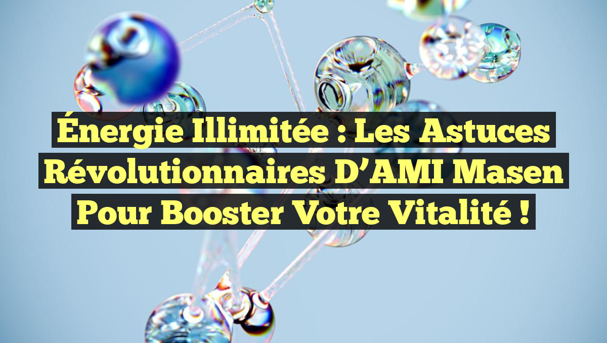 Énergie Illimitée : Les Astuces Révolutionnaires d&rsquo;AMI Masen pour Booster Votre Vitalité !