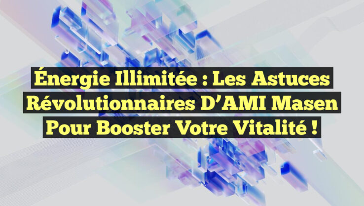 Énergie Illimitée : Les Astuces Révolutionnaires d’AMI Masen pour Booster Votre Vitalité !