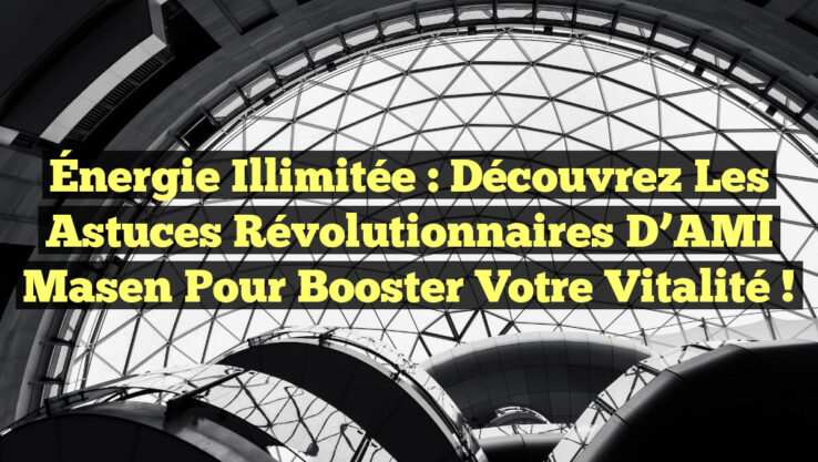 Énergie Illimitée : Découvrez les Astuces Révolutionnaires d’AMI Masen pour Booster Votre Vitalité !