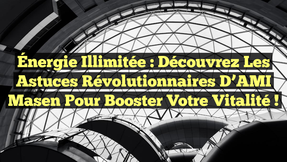 Énergie Illimitée : Découvrez les Astuces Révolutionnaires d’AMI Masen pour Booster Votre Vitalité !