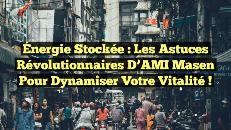 Énergie Stockée : Les Astuces Révolutionnaires d’AMI Masen pour Dynamiser Votre Vitalité !