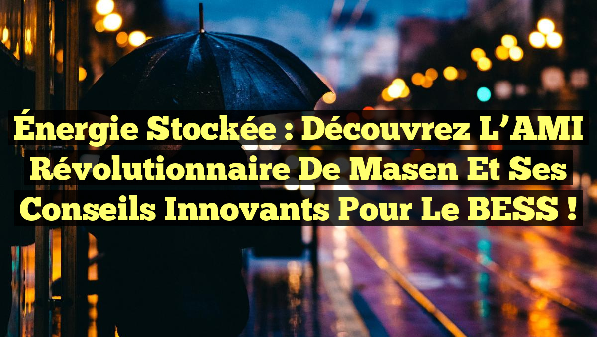 Énergie Stockée : Découvrez l&rsquo;AMI Révolutionnaire de Masen et ses Conseils Innovants pour le BESS !