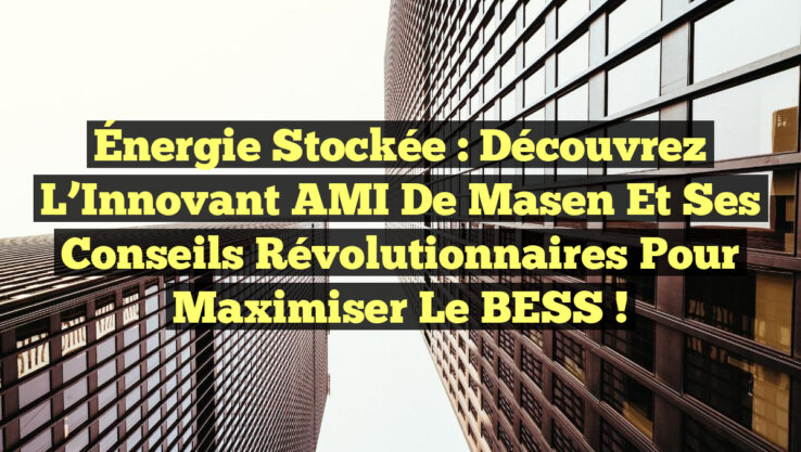 Énergie Stockée : Découvrez l’Innovant AMI de Masen et Ses Conseils Révolutionnaires pour Maximiser le BESS !