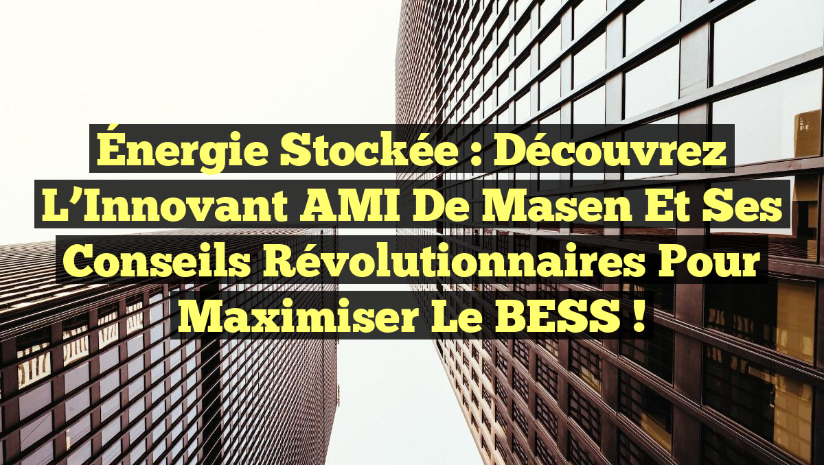 Énergie Stockée : Découvrez l&rsquo;Innovant AMI de Masen et Ses Conseils Révolutionnaires pour Maximiser le BESS !