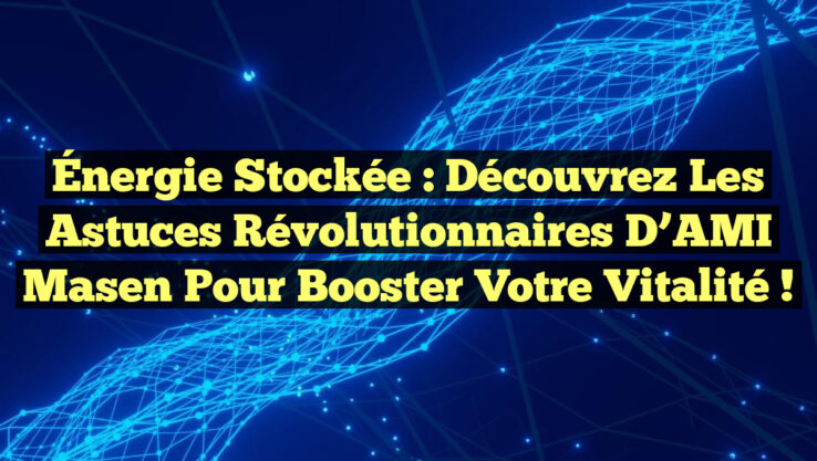 Énergie Stockée : Découvrez les Astuces Révolutionnaires d’AMI Masen pour Booster Votre Vitalité !