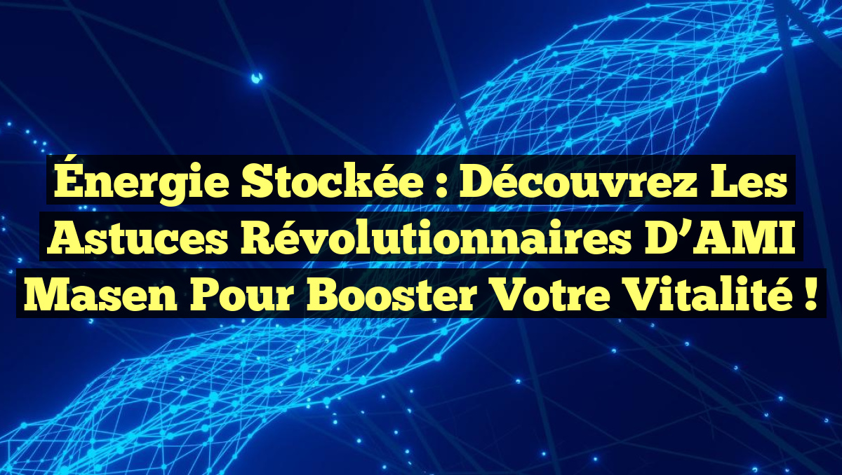 Énergie Stockée : Découvrez les Astuces Révolutionnaires d&rsquo;AMI Masen pour Booster Votre Vitalité !