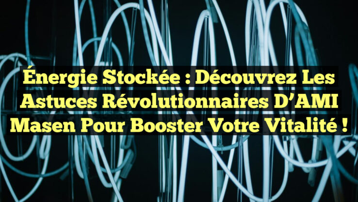 Énergie Stockée : Découvrez les Astuces Révolutionnaires d’AMI Masen pour Booster Votre Vitalité !