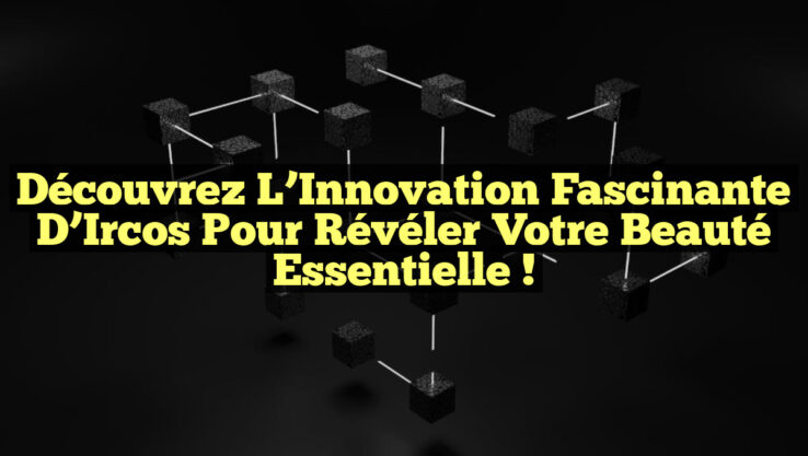 Découvrez l’Innovation Fascinante d’Ircos pour Révéler Votre Beauté Essentielle !