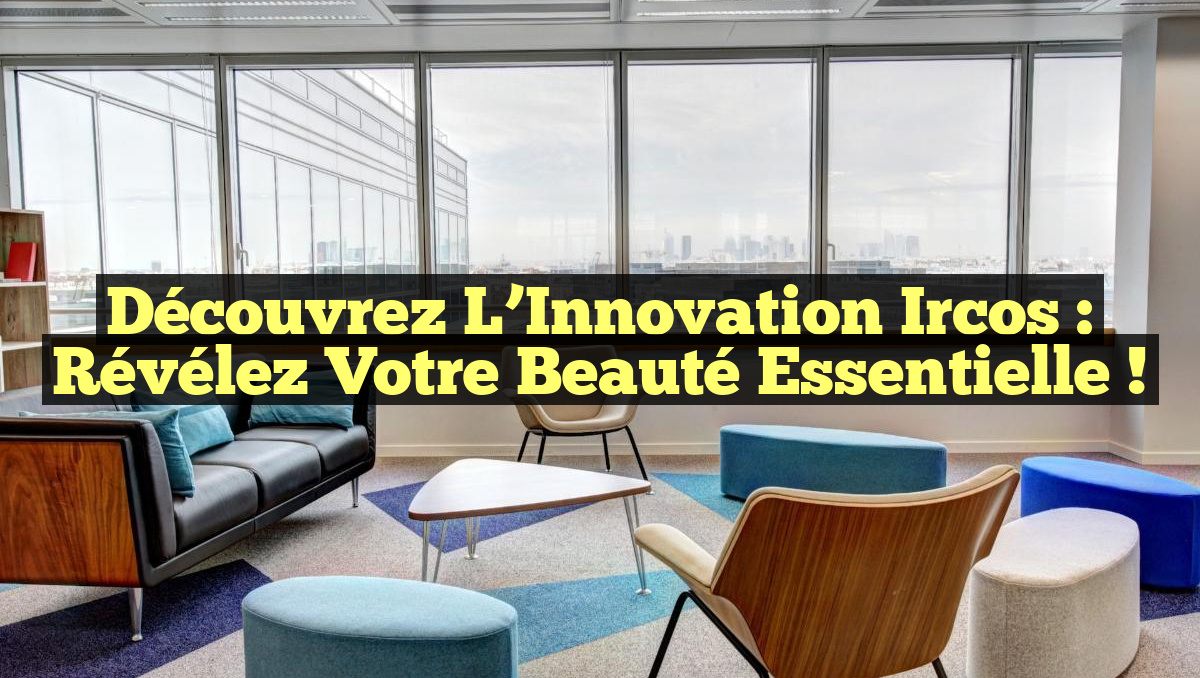 Découvrez l&rsquo;Innovation Ircos : Révélez Votre Beauté Essentielle !