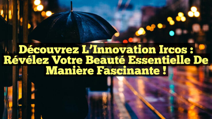 Découvrez l’Innovation Ircos : Révélez Votre Beauté Essentielle de Manière Fascinante !