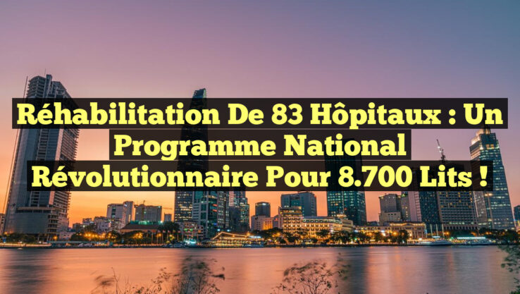 Réhabilitation de 83 Hôpitaux : Un Programme National Révolutionnaire pour 8.700 Lits !